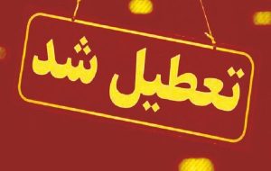 تعطیلی ادارات، مدارس و بانک ها در آذربایجان شرقی